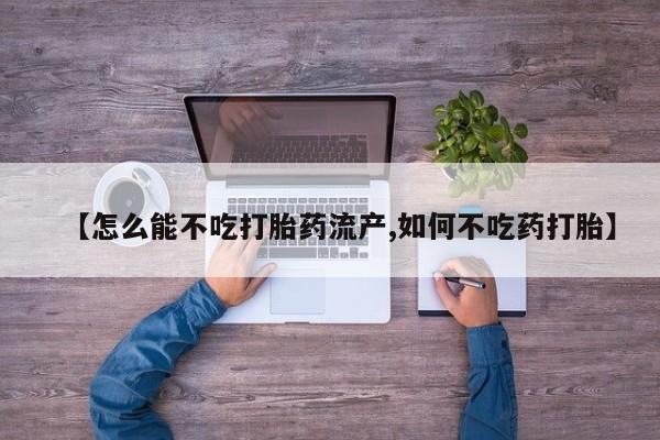 米非米索购买微信【怎么能不吃打胎药流产,如何不吃药打胎】