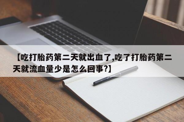 米非米索购买微信【吃打胎药第二天就出血了,吃了打胎药第二天就流血量少是怎么回事?】