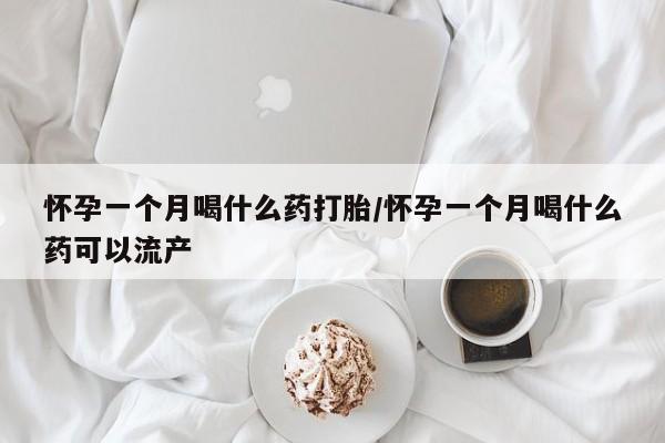 米非米索购买微信怀孕一个月喝什么药打胎/怀孕一个月喝什么药可以流产