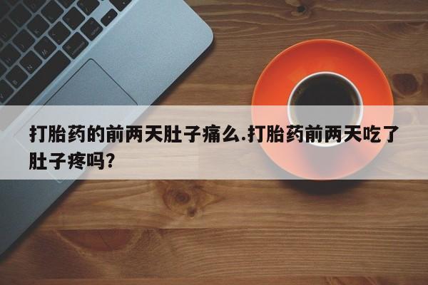 米非米索购买微信打胎药的前两天肚子痛么.打胎药前两天吃了肚子疼吗？
