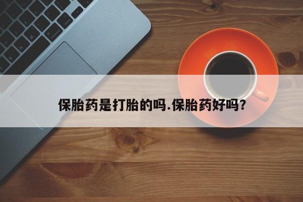 米非米索购买微信保胎药是打胎的吗.保胎药好吗？