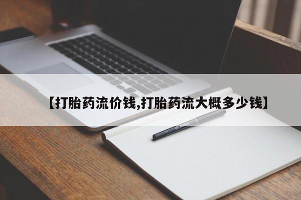 米非米索购买微信【打胎药流价钱,打胎药流大概多少钱】