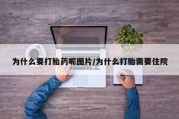 米非米索购买微信为什么要打胎药呢图片/为什么打胎需要住院