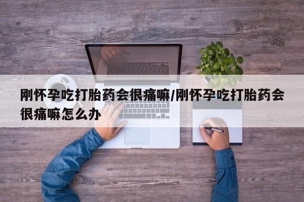 米非米索购买微信刚怀孕吃打胎药会很痛嘛/刚怀孕吃打胎药会很痛嘛怎么办