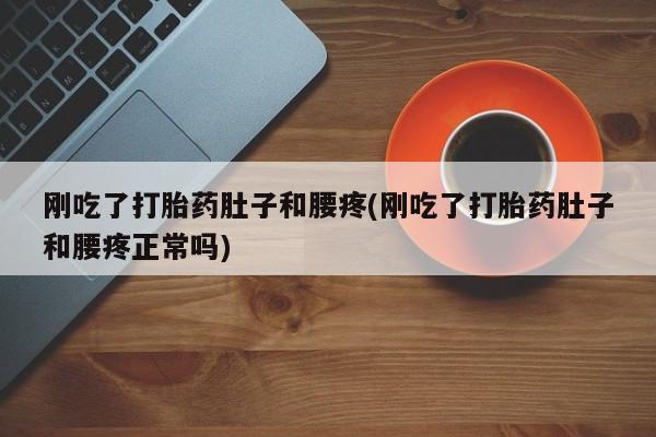 米非米索购买微信刚吃了打胎药肚子和腰疼(刚吃了打胎药肚子和腰疼正常吗)