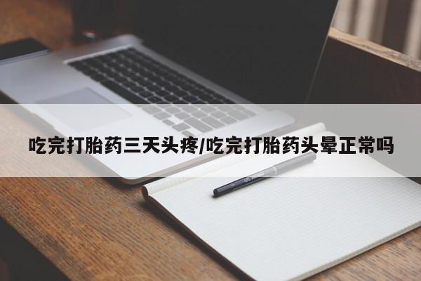 米非米索购买微信吃完打胎药三天头疼/吃完打胎药头晕正常吗