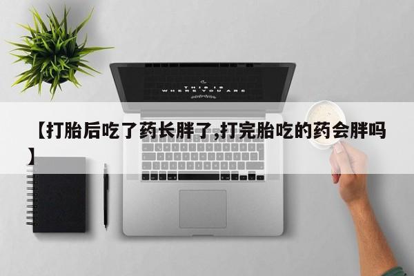 米非米索购买微信【打胎后吃了药长胖了,打完胎吃的药会胖吗】