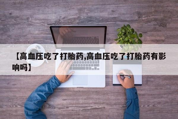 米非米索购买微信【高血压吃了打胎药,高血压吃了打胎药有影响吗】