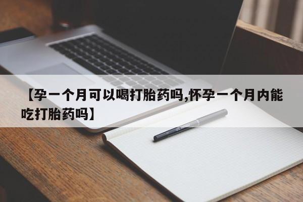 米非米索购买微信【孕一个月可以喝打胎药吗,怀孕一个月内能吃打胎药吗】