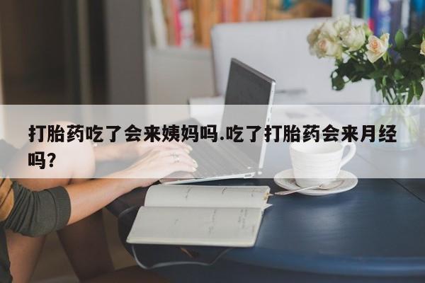 米非米索购买微信打胎药吃了会来姨妈吗.吃了打胎药会来月经吗？