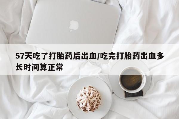 米非米索购买微信57天吃了打胎药后出血/吃完打胎药出血多长时间算正常