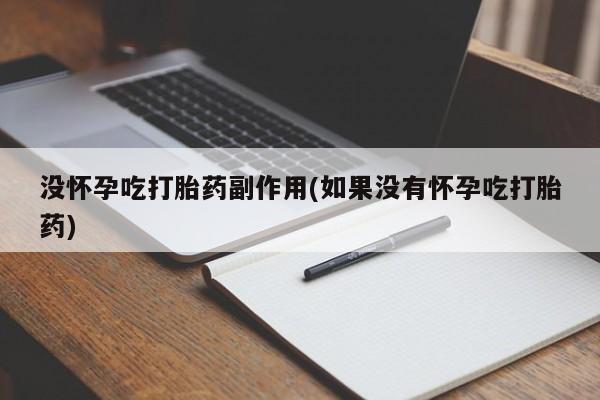 米非米索购买微信没怀孕吃打胎药副作用(如果没有怀孕吃打胎药)