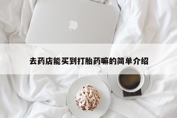 米非米索购买微信去药店能买到打胎药嘛的简单介绍