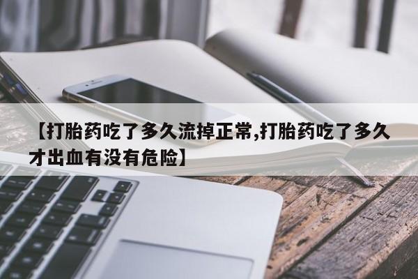 米非米索购买微信【打胎药吃了多久流掉正常,打胎药吃了多久才出血有没有危险】