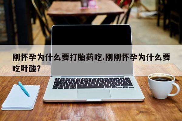 米非米索购买微信刚怀孕为什么要打胎药吃.刚刚怀孕为什么要吃叶酸？