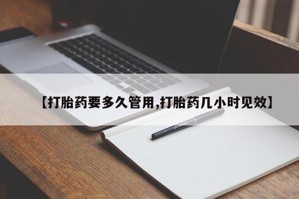 米非米索购买微信【打胎药要多久管用,打胎药几小时见效】