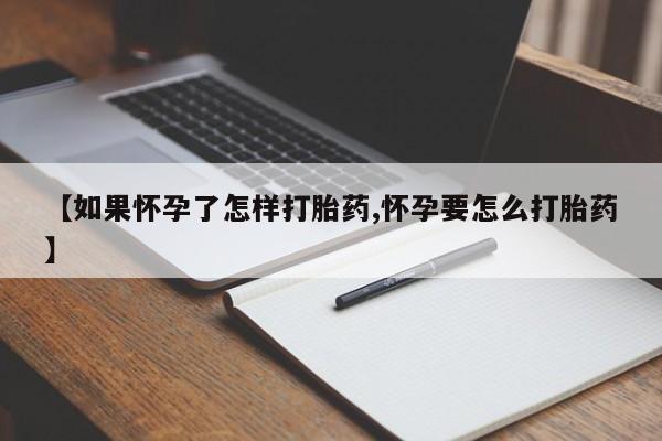米非米索购买微信【如果怀孕了怎样打胎药,怀孕要怎么打胎药】
