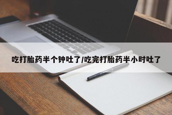 米非米索购买微信吃打胎药半个钟吐了/吃完打胎药半小时吐了