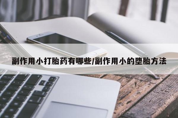 米非米索购买微信副作用小打胎药有哪些/副作用小的堕胎方法
